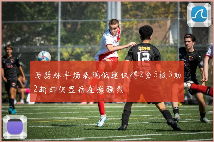 马瑟林半场表现低迷仅得2分5板3助2断却仍显存在感强烈