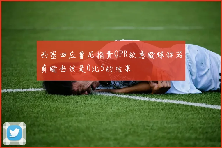 西塞回应鲁尼指责QPR故意输球称若真输也该是0比5的结果