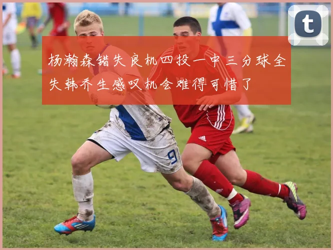 杨瀚森错失良机四投一中三分球全失韩乔生感叹机会难得可惜了