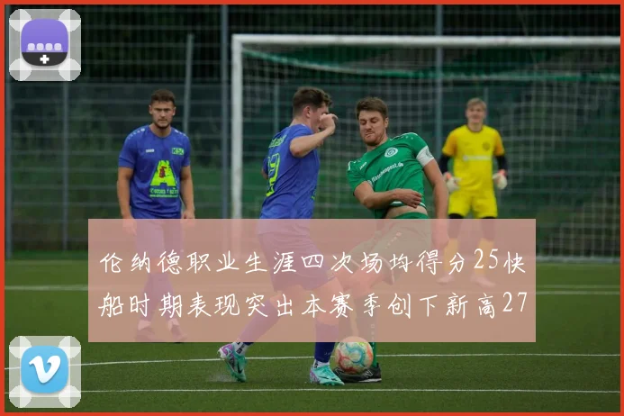 伦纳德职业生涯四次场均得分25快船时期表现突出本赛季创下新高279分