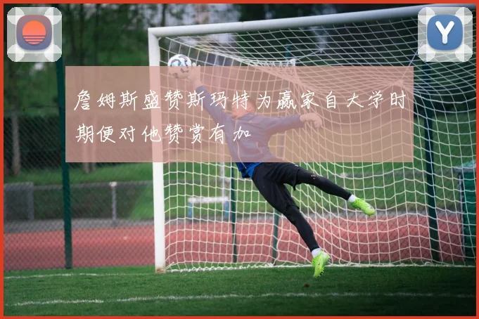 詹姆斯盛赞斯玛特为赢家自大学时期便对他赞赏有加