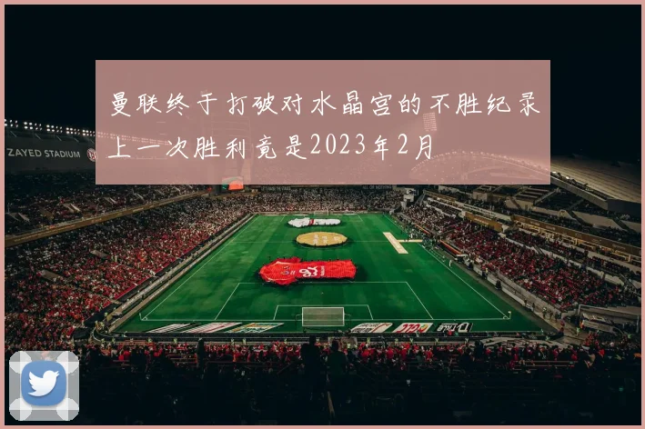 曼联终于打破对水晶宫的不胜纪录上一次胜利竟是2023年2月
