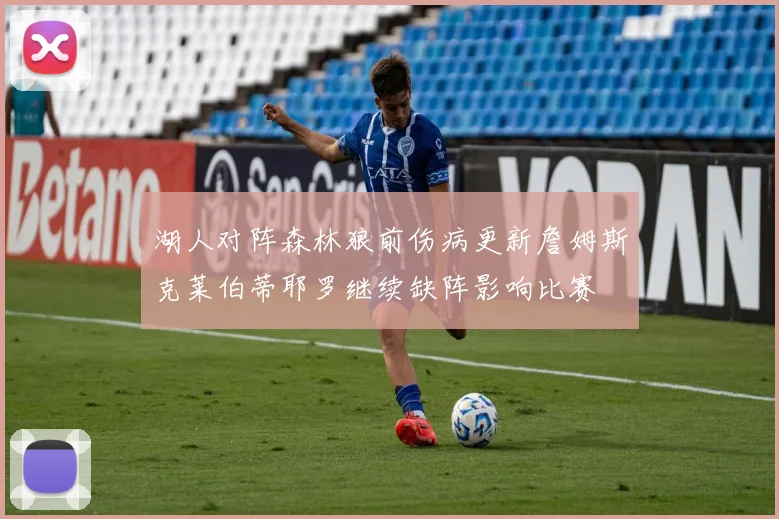 湖人对阵森林狼前伤病更新詹姆斯克莱伯蒂耶罗继续缺阵影响比赛