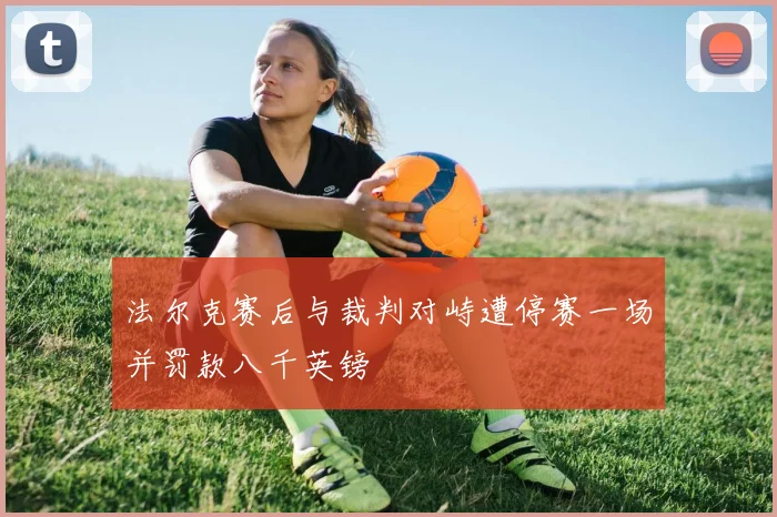 法尔克赛后与裁判对峙遭停赛一场并罚款八千英镑