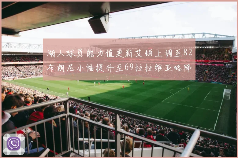 湖人球员能力值更新艾顿上调至82布朗尼小幅提升至69拉拉维亚略降至77