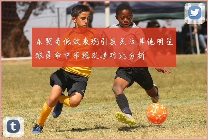 东契奇低效表现引发关注其他明星球员命中率稳定性对比分析