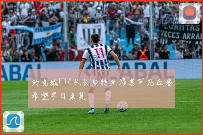 约克城U16队长朗特里罹患罕见血癌希望早日康复